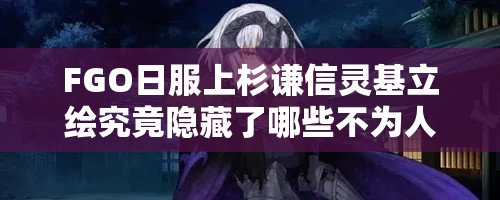 FGO日服上杉谦信灵基立绘究竟隐藏了哪些不为人知的秘密？