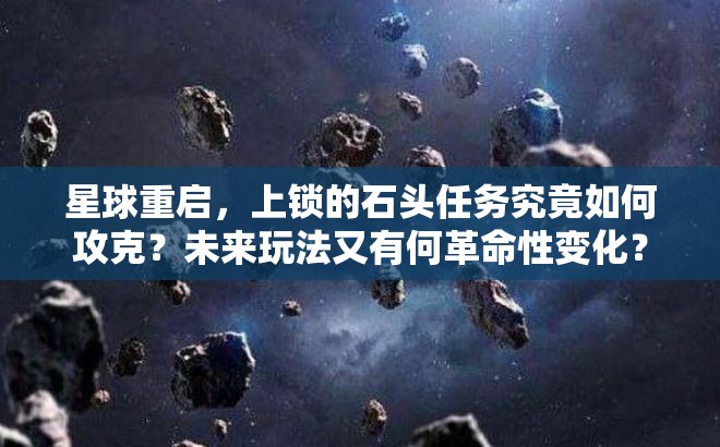 星球重启，上锁的石头任务究竟如何攻克？未来玩法又有何革命性变化？