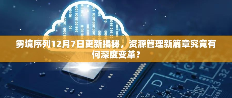 雾境序列12月7日更新揭秘，资源管理新篇章究竟有何深度变革？