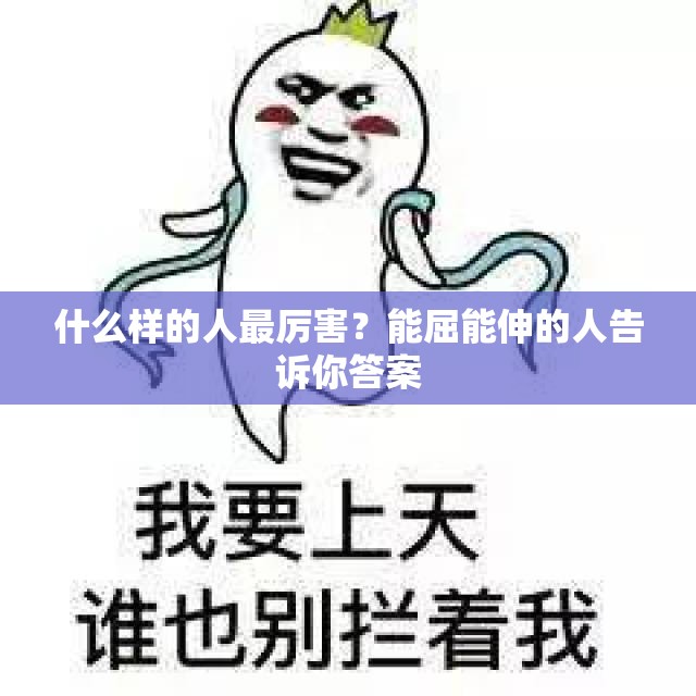 什么样的人最厉害？能屈能伸的人告诉你答案