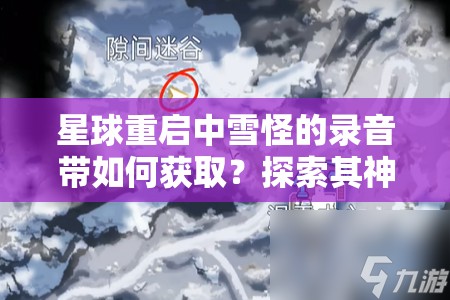 星球重启中雪怪的录音带如何获取？探索其神秘演变史