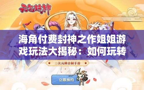 海角付费封神之作姐姐游戏玩法大揭秘：如何玩转姐姐游戏？快来一探究竟