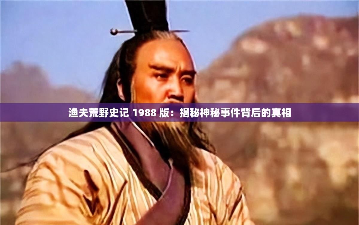 渔夫荒野史记 1988 版：揭秘神秘事件背后的真相