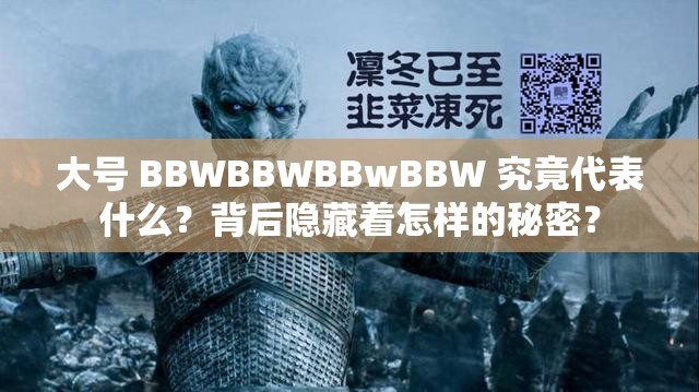 大号 BBWBBWBBwBBW 究竟代表什么？背后隐藏着怎样的秘密？