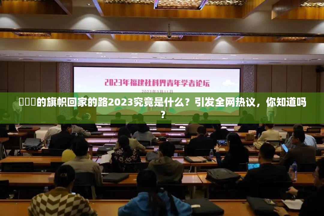 逹葢薾的旗帜回家的路2023究竟是什么？引发全网热议，你知道吗？