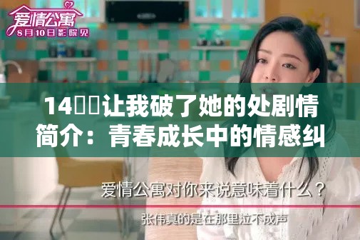 14妺妺让我破了她的处剧情简介：青春成长中的情感纠葛与心理变化