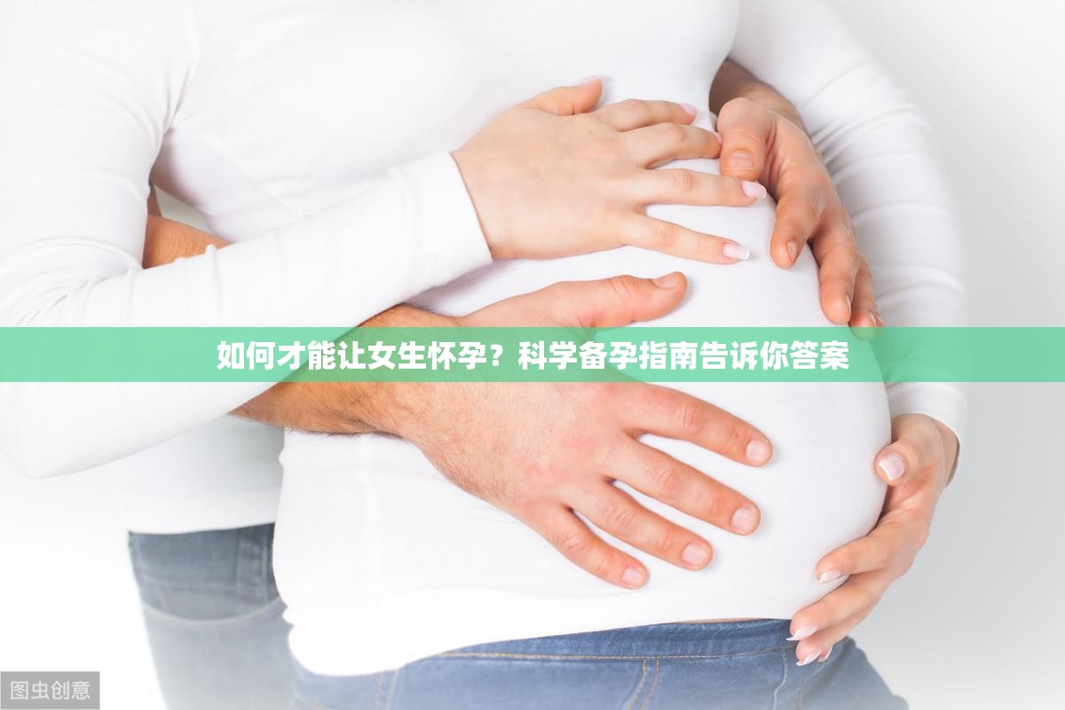 如何才能让女生怀孕？科学备孕指南告诉你答案