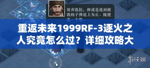 重返未来1999RF-3逐火之人究竟怎么过？详细攻略大揭秘！