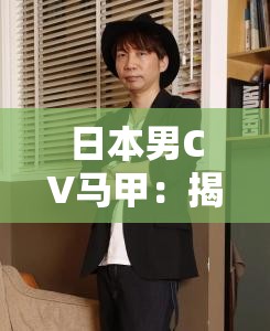 日本男CV马甲：揭秘声优界的神秘面纱与角色塑造的独特魅力