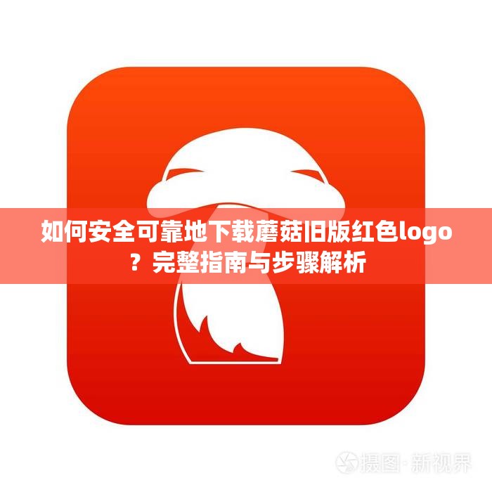 如何安全可靠地下载蘑菇旧版红色logo？完整指南与步骤解析