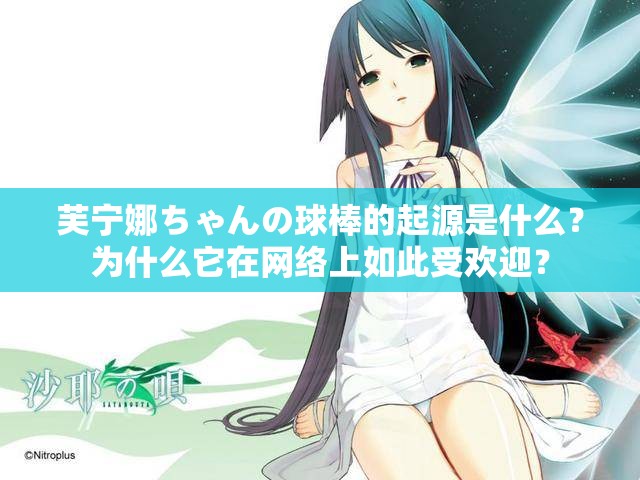 芙宁娜ちゃんの球棒的起源是什么？为什么它在网络上如此受欢迎？