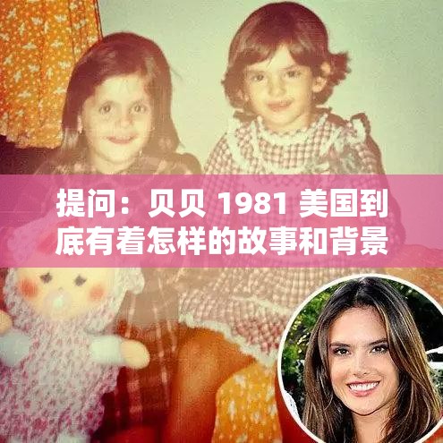 提问：贝贝 1981 美国到底有着怎样的故事和背景？一起来探究