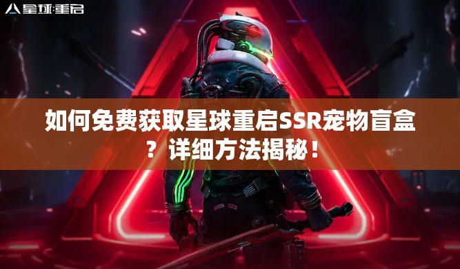 如何免费获取星球重启SSR宠物盲盒？详细方法揭秘！