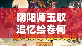 阴阳师玉取追忆绘卷何时开启？活动全览及历史演变揭秘