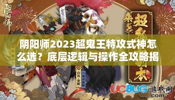 阴阳师2023超鬼王特攻式神怎么选？底层逻辑与操作全攻略揭秘！