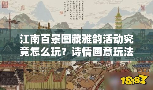 江南百景图藏雅韵活动究竟怎么玩？诗情画意玩法深度解析