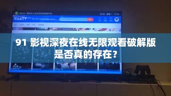 91 影视深夜在线无限观看破解版是否真的存在？