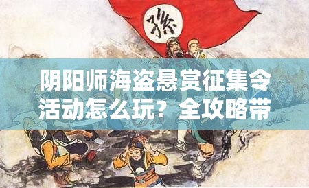 阴阳师海盗悬赏征集令活动怎么玩？全攻略带你揭秘悬念重重的任务！