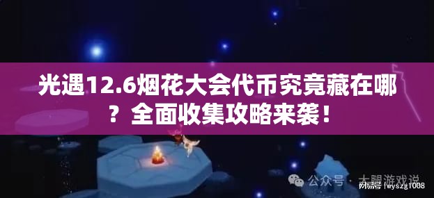 光遇12.6烟花大会代币究竟藏在哪？全面收集攻略来袭！