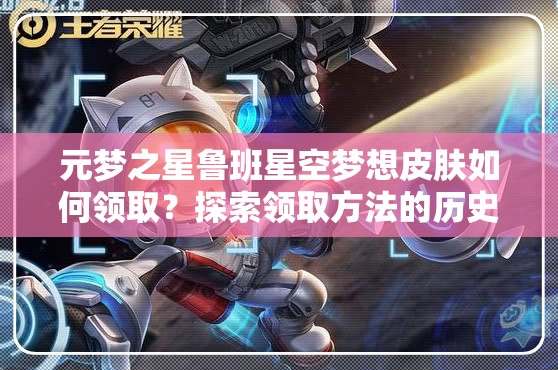 元梦之星鲁班星空梦想皮肤如何领取？探索领取方法的历史演变之谜