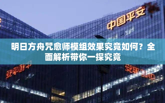 明日方舟咒愈师模组效果究竟如何？全面解析带你一探究竟