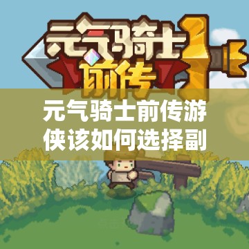 元气骑士前传游侠该如何选择副本？高效刷本攻略揭秘！