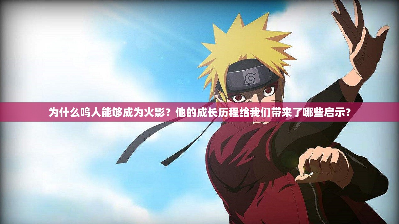 为什么鸣人能够成为火影？他的成长历程给我们带来了哪些启示？