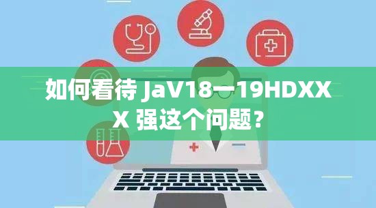 如何看待 JaV18一19HDXXX 强这个问题？
