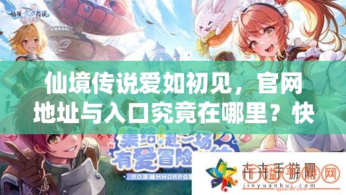仙境传说爱如初见，官网地址与入口究竟在哪里？快来探寻！
