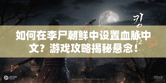如何在李尸朝鲜中设置血脉中文？游戏攻略揭秘悬念！