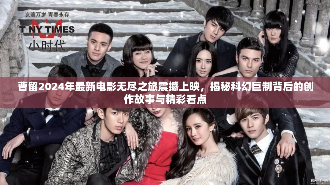 曹留2024年最新电影无尽之旅震撼上映，揭秘科幻巨制背后的创作故事与精彩看点