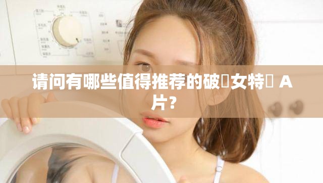 请问有哪些值得推荐的破處女特級 A 片？