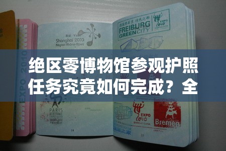 绝区零博物馆参观护照任务究竟如何完成？全攻略及未来玩法革新揭秘