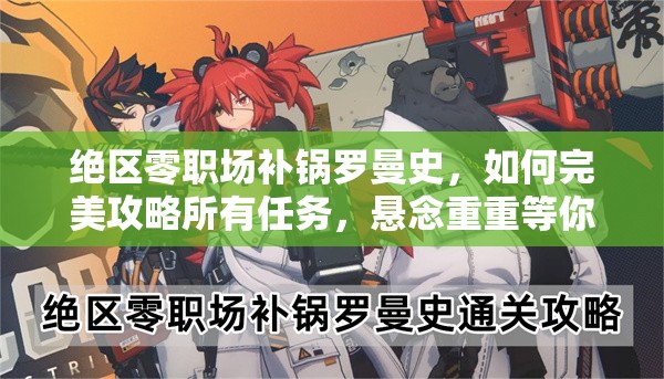 绝区零职场补锅罗曼史，如何完美攻略所有任务，悬念重重等你来解？