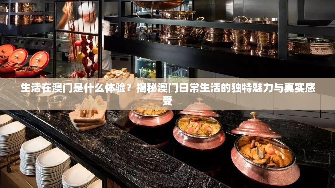 生活在澳门是什么体验？揭秘澳门日常生活的独特魅力与真实感受