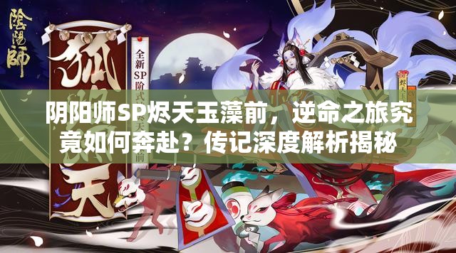 阴阳师SP烬天玉藻前，逆命之旅究竟如何奔赴？传记深度解析揭秘