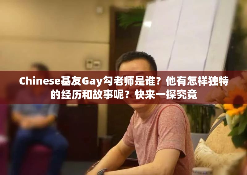 Chinese基友Gay勾老师是谁？他有怎样独特的经历和故事呢？快来一探究竟