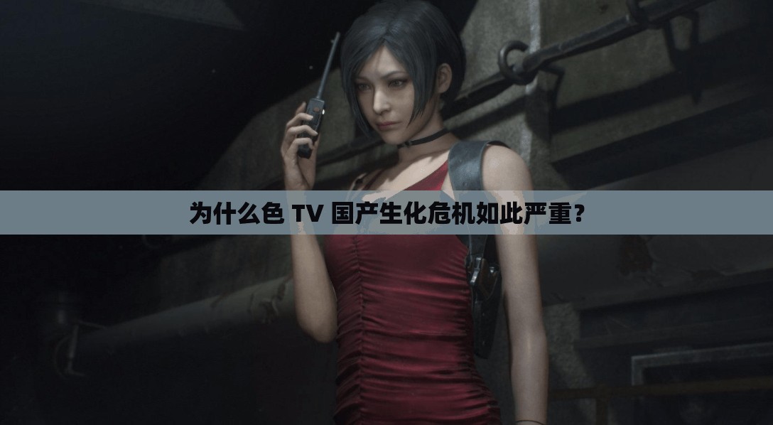 为什么色 TV 国产生化危机如此严重？