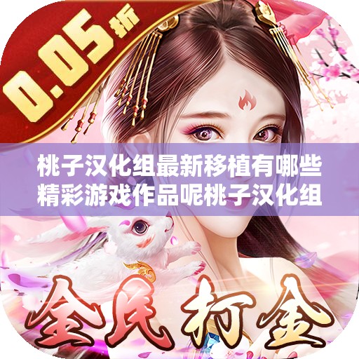 桃子汉化组最新移植有哪些精彩游戏作品呢桃子汉化组移植新作带来了哪些新奇体验呀桃子汉化组最新移植引发怎样的游戏热潮呢
