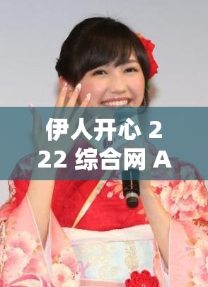 伊人开心 222 综合网 AV：探寻成人世界的精彩与秘密