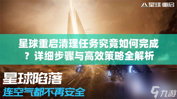 星球重启清理任务究竟如何完成？详细步骤与高效策略全解析