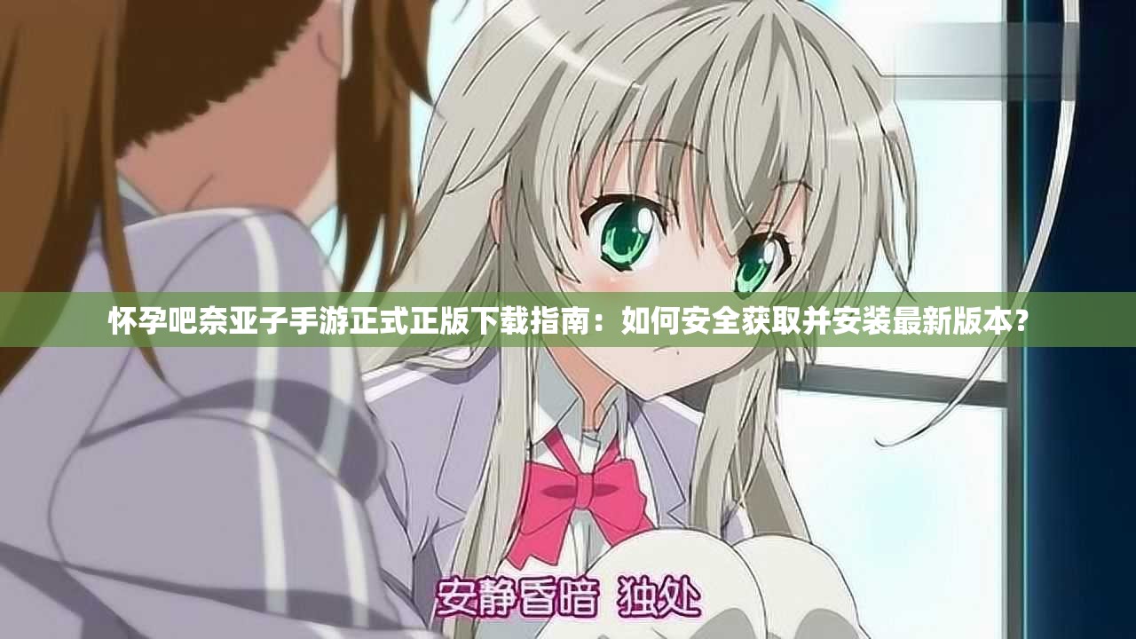 怀孕吧奈亚子手游正式正版下载指南：如何安全获取并安装最新版本？