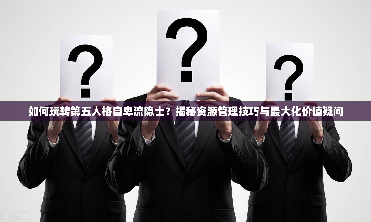如何玩转第五人格自卑流隐士？揭秘资源管理技巧与最大化价值疑问