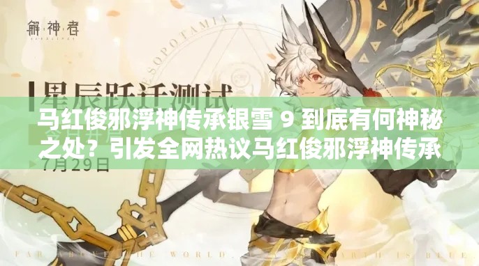 马红俊邪浮神传承银雪 9 到底有何神秘之处？引发全网热议马红俊邪浮神传承银雪 9 为何能成为热门话题？真相令人好奇想知道马红俊邪浮神传承银雪 9 的背后故事吗？快来一探究竟