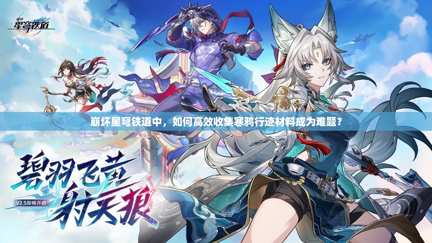 崩坏星穹铁道中，如何高效收集寒鸦行迹材料成为难题？