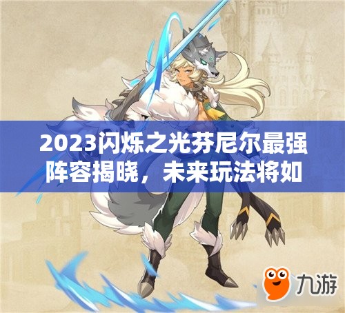 2023闪烁之光芬尼尔最强阵容揭晓，未来玩法将如何革命？