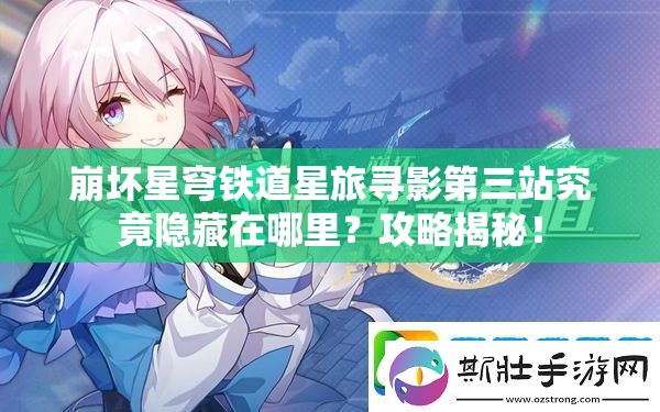 崩坏星穹铁道星旅寻影第三站究竟隐藏在哪里？攻略揭秘！