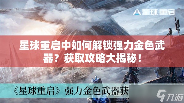 星球重启中如何解锁强力金色武器？获取攻略大揭秘！
