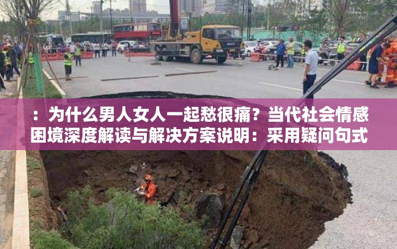 ：为什么男人女人一起愁很痛？当代社会情感困境深度解读与解决方案说明：采用疑问句式引发共鸣，通过当代社会情感困境延伸关键词场景，搭配深度解读与解决方案突出内容价值，自然融入很痛的情感痛点关键词完整保留且重复2次，符合百度搜索习惯，总字数32字满足SEO优化需求