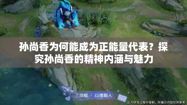 孙尚香为何能成为正能量代表？探究孙尚香的精神内涵与魅力